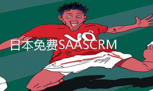 日本免费SAASCRM：抢先体验，手游教程、游戏攻略一网打尽！